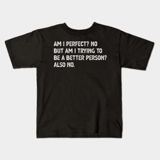 am i perfect? No. But i am trying to be petter person? Also no. Am I Perfect am i perfect no Kids T-Shirt